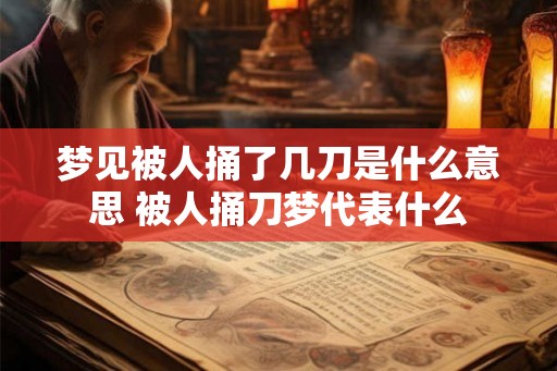 梦见被人捅了几刀是什么意思 被人捅刀梦代表什么