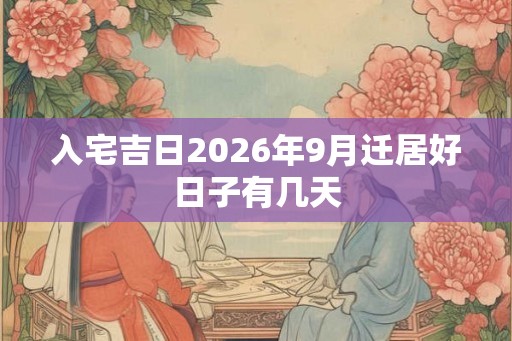 入宅吉日2026年9月迁居好日子有几天