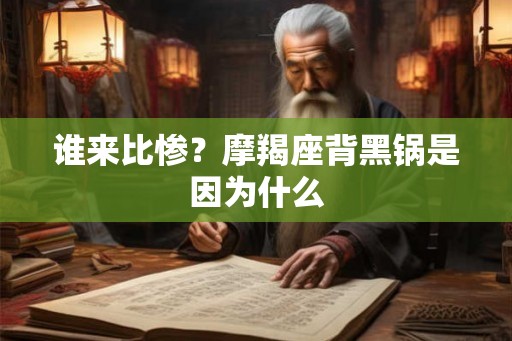 谁来比惨？摩羯座背黑锅是因为什么