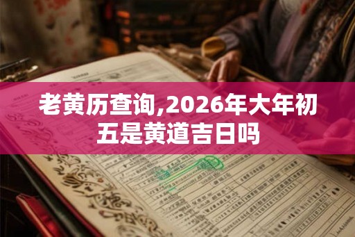 老黄历查询,2026年大年初五是黄道吉日吗