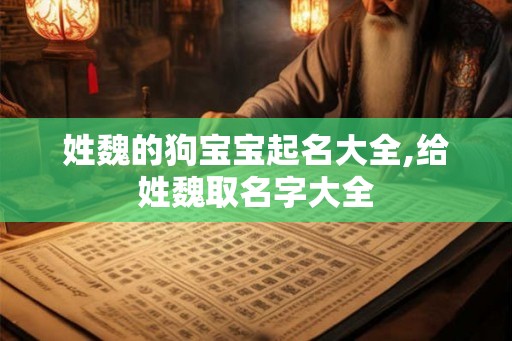 姓魏的狗宝宝起名大全,给姓魏取名字大全