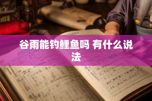 谷雨能钓鲤鱼吗 有什么说法 谷雨能钓鲤鱼吗 有什么说法