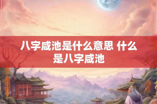 八字咸池是什么意思 什么是八字咸池