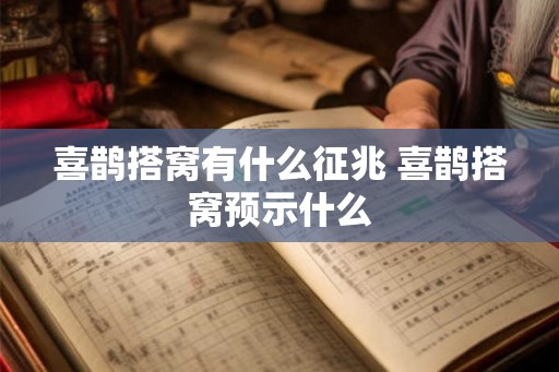 喜鹊搭窝有什么征兆 喜鹊搭窝预示什么 喜鹊搭窝有什么征兆 喜鹊搭窝预示什么