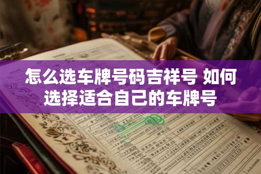 怎么选车牌号码吉祥号 如何选择适合自己的车牌号