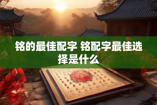 铭的最佳配字 铭配字最佳选择是什么