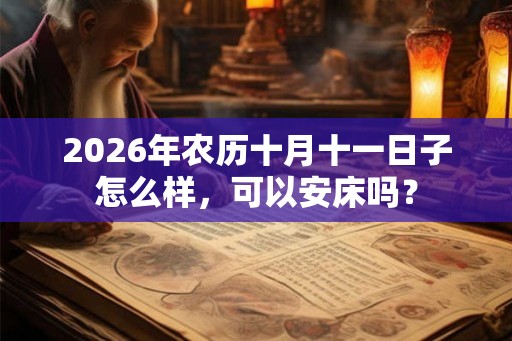2026年农历十月十一日子怎么样，可以安床吗？