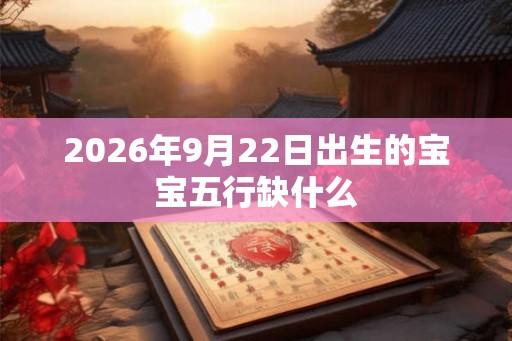 2026年9月22日出生的宝宝五行缺什么