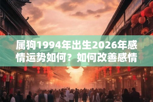 属狗1994年出生2026年感情运势如何？如何改善感情运势？