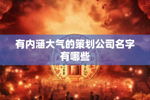 有内涵大气的策划公司名字有哪些