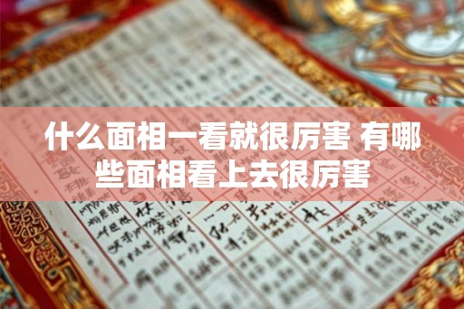 什么面相一看就很厉害 有哪些面相看上去很厉害