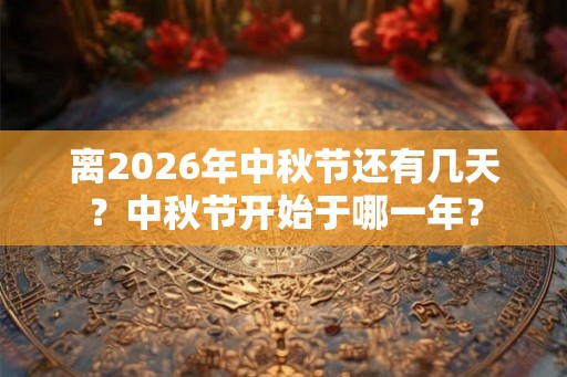 离2026年中秋节还有几天？中秋节开始于哪一年？