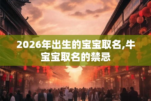 2026年出生的宝宝取名,牛宝宝取名的禁忌