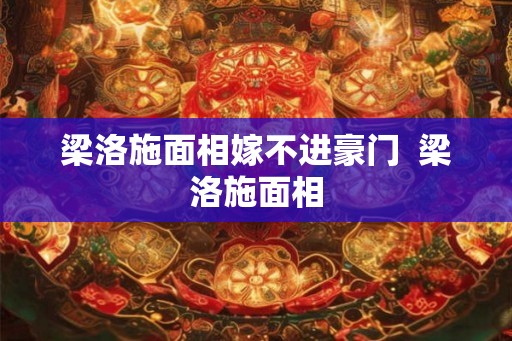梁洛施面相嫁不进豪门  梁洛施面相