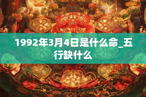 1992年3月4日是什么命_五行缺什么