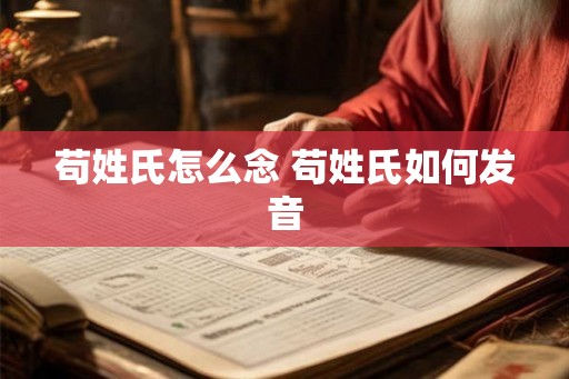 苟姓氏怎么念 苟姓氏如何发音 苟姓氏怎么念 苟姓氏如何发音