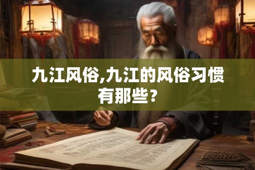 九江风俗,九江的风俗习惯有那些？