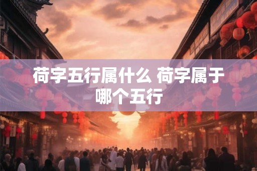 荷字五行属什么 荷字属于哪个五行