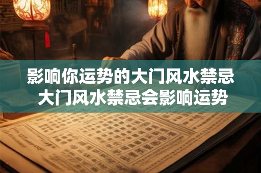 影响你运势的大门风水禁忌 大门风水禁忌会影响运势吗