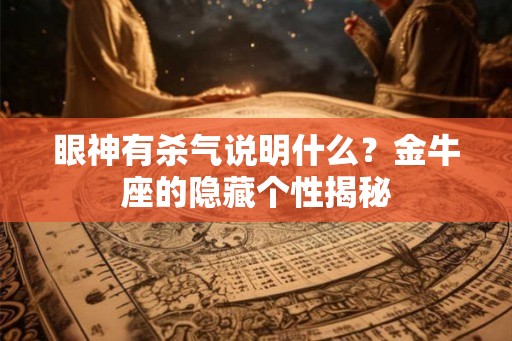 眼神有杀气说明什么？金牛座的隐藏个性揭秘
