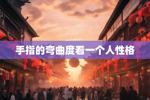 手指的弯曲度看一个人性格
