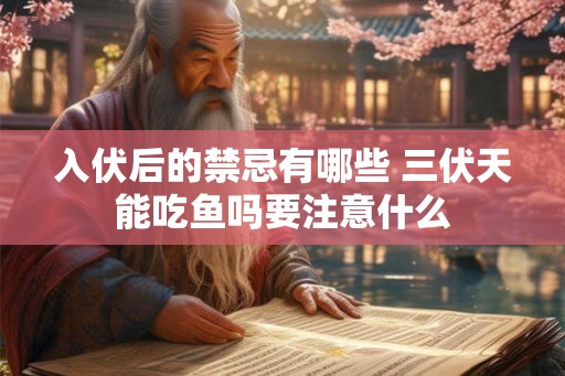 入伏后的禁忌有哪些 三伏天能吃鱼吗要注意什么 入伏后的禁忌有哪些 三伏天能吃鱼吗要注意什么