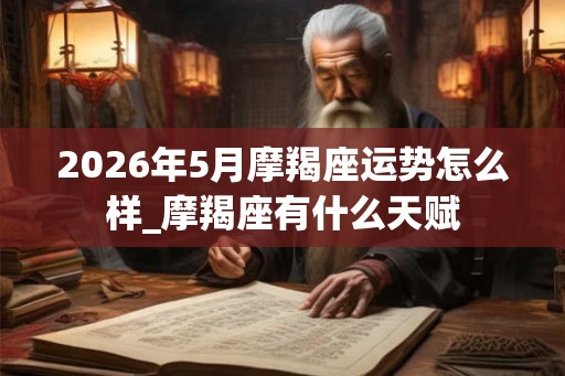 2026年5月摩羯座运势怎么样_摩羯座有什么天赋