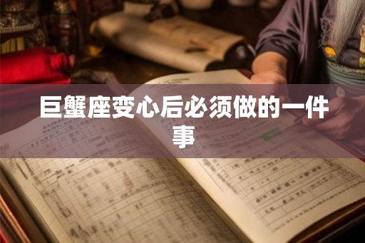 巨蟹座变心后必须做的一件事