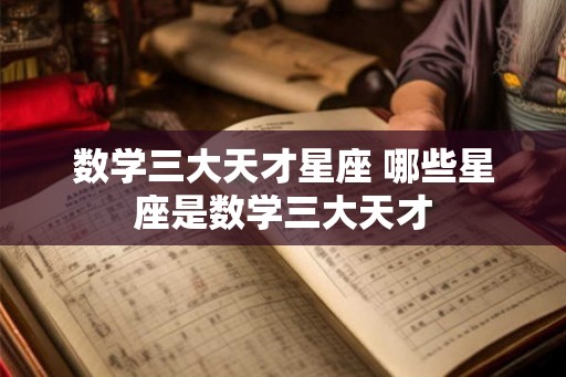 数学三大天才星座 哪些星座是数学三大天才