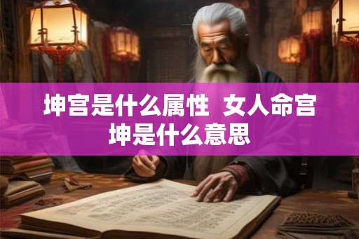 坤宫是什么属性 女人命宫坤是什么意思 坤宫是什么属性 女人命宫坤是什么意思