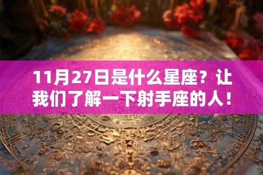 11月27日是什么星座?让我们了解一下射手座的人! 11月27日是什么星座?让我们了解一下射手座的人!