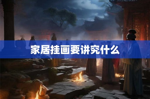 家居挂画要讲究什么 家居挂画要讲究什么