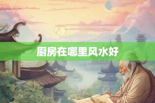 厨房在哪里风水好