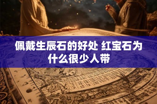 佩戴生辰石的好处 红宝石为什么很少人带
