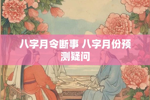八字月令断事 八字月份预测疑问
