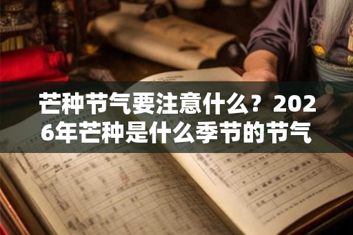 芒种节气要注意什么？2026年芒种是什么季节的节气？