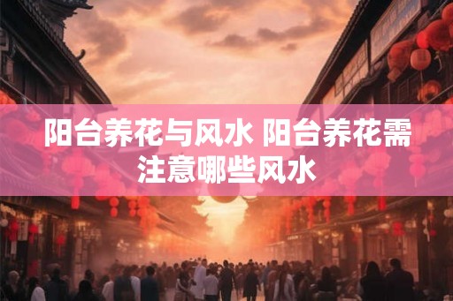 阳台养花与风水 阳台养花需注意哪些风水