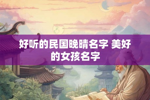 好听的民国晚晴名字 美好的女孩名字
