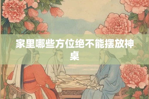 家里哪些方位绝不能摆放神桌