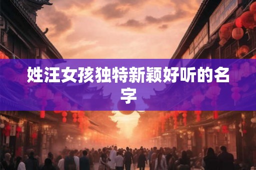 姓汪女孩独特新颖好听的名字
