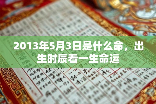 2013年5月3日是什么命，出生时辰看一生命运