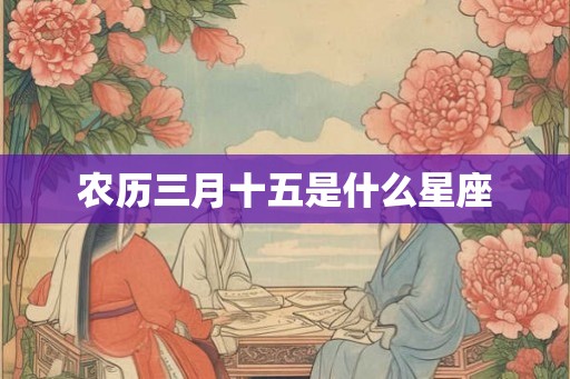 农历三月十五是什么星座