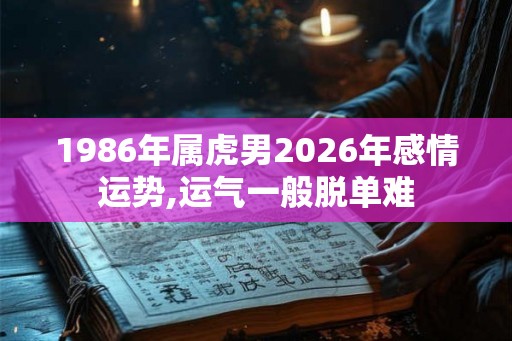 1986年属虎男2026年感情运势,运气一般脱单难