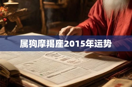 属狗摩羯座2015年运势 属狗摩羯座2015年运势