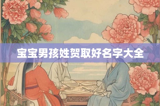 宝宝男孩姓贺取好名字大全 宝宝男孩姓贺取好名字大全