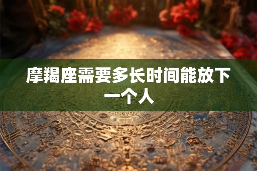 摩羯座需要多长时间能放下一个人
