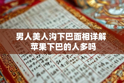 男人美人沟下巴面相详解  苹果下巴的人多吗