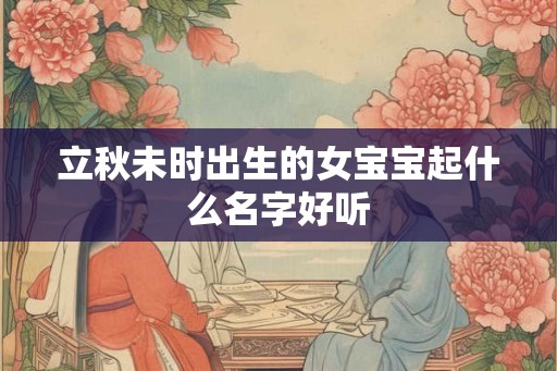 立秋未时出生的女宝宝起什么名字好听