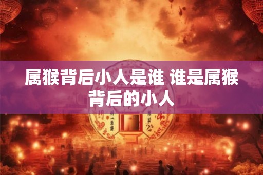 属猴背后小人是谁 谁是属猴背后的小人