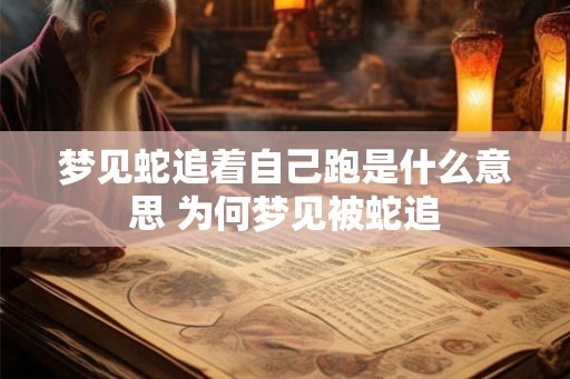 梦见蛇追着自己跑是什么意思 为何梦见被蛇追